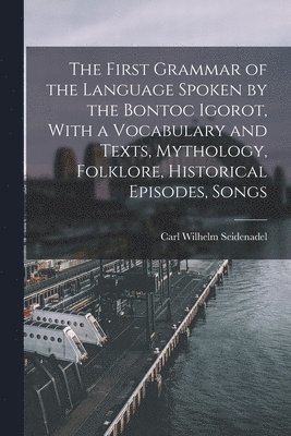 bokomslag The First Grammar of the Language Spoken by the Bontoc Igorot, With a Vocabulary and Texts, Mythology, Folklore, Historical Episodes, Songs