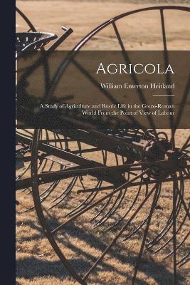 William Emerton Heitland - Agricola; a Study of Agriculture and Rustic Life in the Greco-Roman World From the Point of View of Labour, Häftad