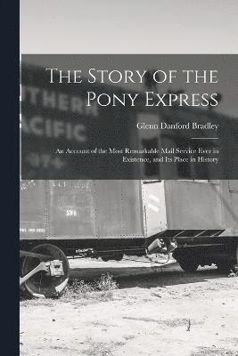 The Story of the Pony Express; an Account of the Most Remarkable Mail Service Ever in Existence, and its Place in History 1