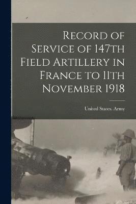 Record of Service of 147th Field Artillery in France to 11th November 1918 1