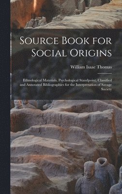 William Isaac Thomas - Source Book for Social Origins; Ethnological Materials, Psychological Standpoint, Classified and Annotated Bibliographies for the Interpretation of Savage Society, Inbunden