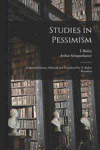 bokomslag Studies in Pessimism; a Series of Essays, Selected and Translated by T. Bailey Saunders