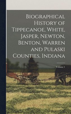 Anonymous - Biographical History of Tippecanoe, White, Jasper, Newton, Benton, Warren and Pulaski Counties, Indiana; Volume 1, Inbunden