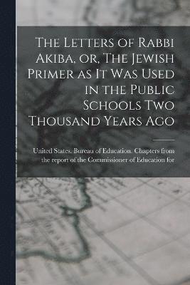The Letters of Rabbi Akiba, or, The Jewish Primer as it was Used in the Public Schools two Thousand Years Ago 1