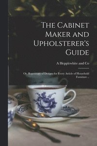 bokomslag Cabinet Maker and Upholsterer's Guide; or, Repository of Designs for Every Article of Household Furniture ..