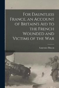 bokomslag For Dauntless France, an Account of Britain's aid to the French Wounded and Victims of the war