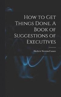 bokomslag How to get Things Done. A Book of Suggestions of Executives
