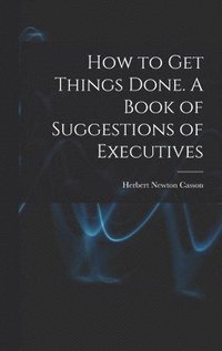 bokomslag How to get Things Done. A Book of Suggestions of Executives