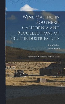 Ruth Teiser, Philo Biane - Wine Making in Southern California and Recollections of Fruit Industries, Ltd., Inbunden