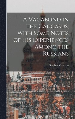 Stephen Graham - Vagabond in the Caucasus, With Some Notes of his Experiences Among the Russians, Inbunden