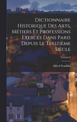 bokomslag Dictionnaire historique des arts, mtiers et professions exercs dans Paris depuis le treizime sicle; Volume 1