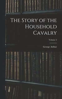 bokomslag The Story of the Household Cavalry; Volume 2