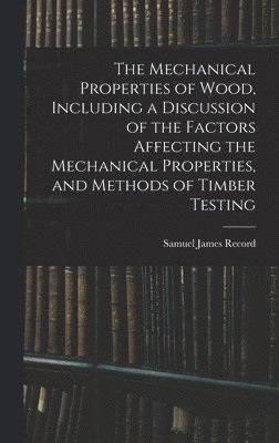 bokomslag Mechanical Properties of Wood, Including a Discussion of the Factors Affecting the Mechanical Properties, and Methods of Timber Testing