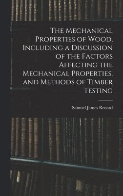 bokomslag The Mechanical Properties of Wood, Including a Discussion of the Factors Affecting the Mechanical Properties, and Methods of Timber Testing