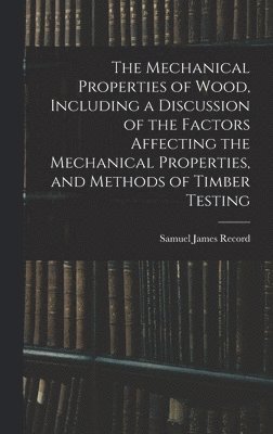The Mechanical Properties of Wood, Including a Discussion of the Factors Affecting the Mechanical Properties, and Methods of Timber Testing 1