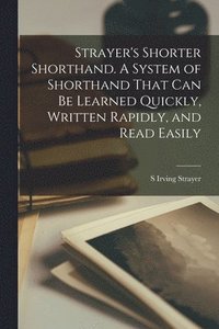 bokomslag Strayer's Shorter Shorthand. A System of Shorthand That can be Learned Quickly, Written Rapidly, and Read Easily