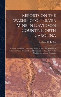 bokomslag Reports on the Washington Silver Mine in Davidson County, North Carolina; With an Appendix, Containing Assays of the Ores, Returns of Silver and Gold Produced, and Statements of the Affairs of the ...