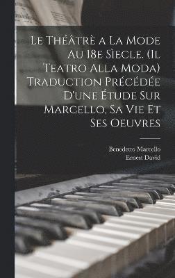 bokomslag Le thtr a la mode au 18e secle. (Il teatro alla moda) Traduction prcde d'une tude sur Marcello, sa vie et ses oeuvres