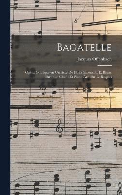 bokomslag Bagatelle; opra comique en un acte de H. Crmieux et E. Blum. Partition chant et piano arr. par L. Roques