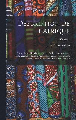 Description de l'Afrique; tierce partie du monde, escrite par Jean Leon African. Premirement en langue Arabesque, puis en Toscane et  prsent mise en Franois. Nouv. d. annote; Volume 1 1