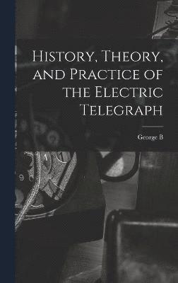 History, Theory, and Practice of the Electric Telegraph 1