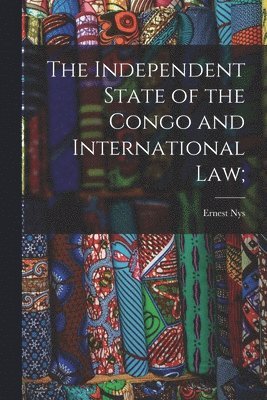 Ernest Nys - Independent State of the Congo and International law;, Häftad
