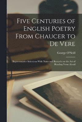 Five Centuries of English Poetry From Chaucer to De Vere; Representative Selections With Notes and Remarks on the art of Reading Verse Aloud 1