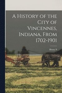 bokomslag A History of the City of Vincennes, Indiana, From 1702-1901