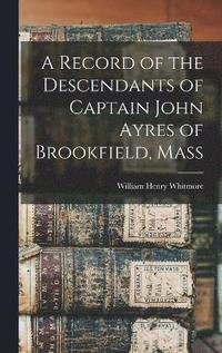 bokomslag Record of the Descendants of Captain John Ayres of Brookfield, Mass