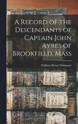 bokomslag A Record of the Descendants of Captain John Ayres of Brookfield, Mass