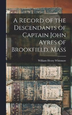 bokomslag Record of the Descendants of Captain John Ayres of Brookfield, Mass