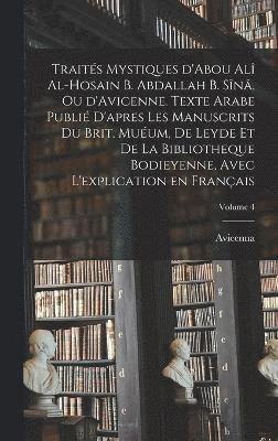 Traits mystiques d'Abou Al al-Hosain b. Abdallah b. Sn, ou d'Avicenne. Texte arabe publi d'apres les manuscrits du Brit. Muum, de Leyde et de la Bibliotheque bodieyenne, avec 1