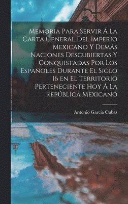 bokomslag Memoria para servir  la carta general del Imperio Mexicano y dems naciones descubiertas y conquistadas por los espaoles durante el siglo 16 en el territorio perteneciente hoy  la Repblica