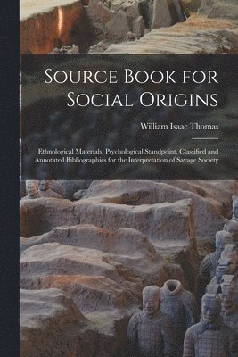 William Isaac Thomas - Source Book for Social Origins; Ethnological Materials, Psychological Standpoint, Classified and Annotated Bibliographies for the Interpretation of Savage Society, Häftad
