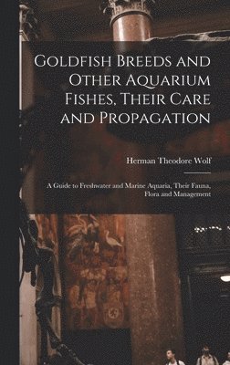 Goldfish Breeds and Other Aquarium Fishes, Their Care and Propagation; a Guide to Freshwater and Marine Aquaria, Their Fauna, Flora and Management, Inbunden