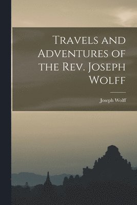 Joseph Wolff - Travels and Adventures of the Rev. Joseph Wolff, Häftad