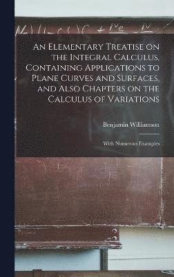 bokomslag An Elementary Treatise on the Integral Calculus, Containing Applications to Plane Curves and Surfaces, and Also Chapters on the Calculus of Variations; With Numerous Examples