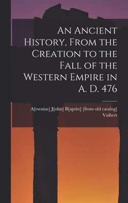 An Ancient History, From the Creation to the Fall of the Western Empire in A. D. 476 1