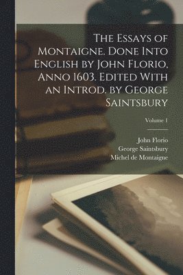 Michel Montaigne, George Saintsbury, John Florio - Essays of Montaigne. Done Into English by John Florio, Anno 1603. Edited With an Introd. by George Saintsbury; Volume 1, Häftad
