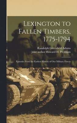 Randolph Greenfield Adams, Howard H Peckham - Lexington to Fallen Timbers, 1775-1794; Episodes From the Earliest History of our Military Forces, Inbunden