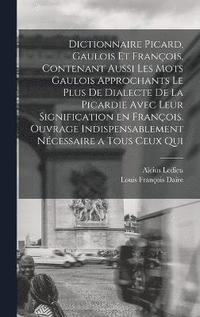 bokomslag Dictionnaire picard, gaulois et franois, contenant aussi les mots gaulois approchants le plus de dialecte de la Picardie avec leur signification en franois. Ouvrage indispensablement ncessaire