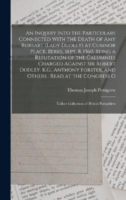 An Inquiry Into the Particulars Connected With the Death of Amy Robsart (Lady Dudley) at Cumnor Place, Berks, Sept. 8, 1560 1
