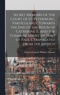 bokomslag Secret Memoirs of the Court of St. Petersburg, Particularly Towards the end of the Reign of Catherine II, and the Commencement of That of Paul I, Translated From the French