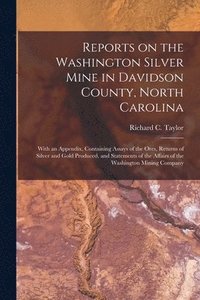 bokomslag Reports on the Washington Silver Mine in Davidson County, North Carolina; With an Appendix, Containing Assays of the Ores, Returns of Silver and Gold Produced, and Statements of the Affairs of the ...