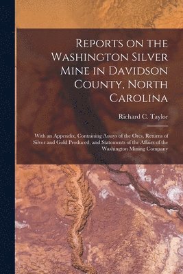 bokomslag Reports on the Washington Silver Mine in Davidson County, North Carolina; With an Appendix, Containing Assays of the Ores, Returns of Silver and Gold Produced, and Statements of the Affairs of the