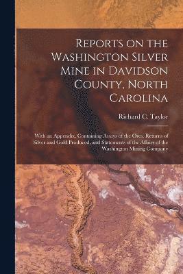 Reports on the Washington Silver Mine in Davidson County, North Carolina; With an Appendix, Containing Assays of the Ores, Returns of Silver and Gold Produced, and Statements of the Affairs of the 1
