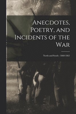 Anecdotes, Poetry, and Incidents of the War