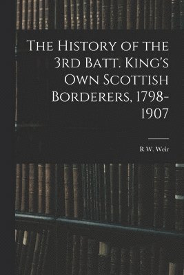 bokomslag The History of the 3rd Batt. King's Own Scottish Borderers, 1798-1907