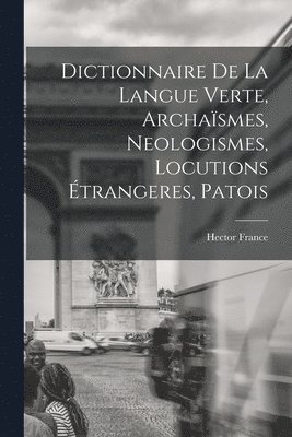 Dictionnaire de la langue verte, archasmes, neologismes, locutions trangeres, patois 1