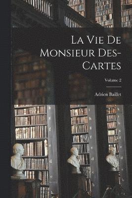 Vie de monsieur Des-Cartes; Volume 2 1